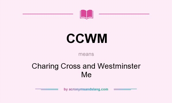 What does CCWM mean? It stands for Charing Cross and Westminster Me