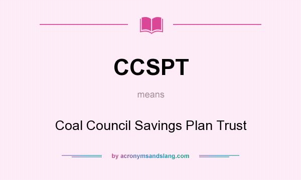 What does CCSPT mean? It stands for Coal Council Savings Plan Trust