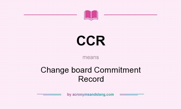 What does CCR mean? It stands for Change board Commitment Record