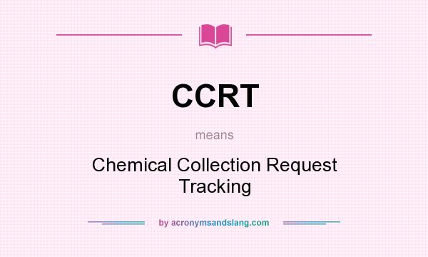 What does CCRT mean? It stands for Chemical Collection Request Tracking