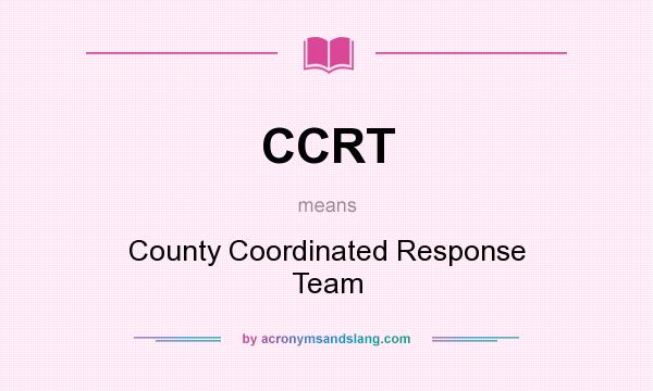 What does CCRT mean? It stands for County Coordinated Response Team