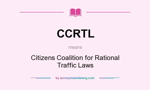 What does CCRTL mean? It stands for Citizens Coalition for Rational Traffic Laws