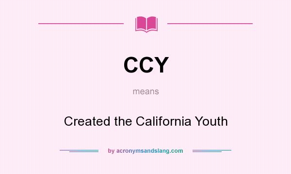 What does CCY mean? It stands for Created the California Youth