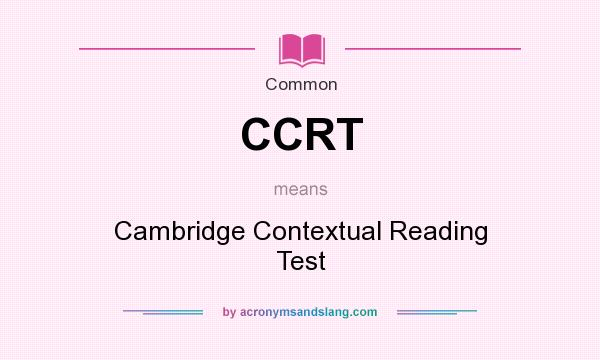 What does CCRT mean? It stands for Cambridge Contextual Reading Test