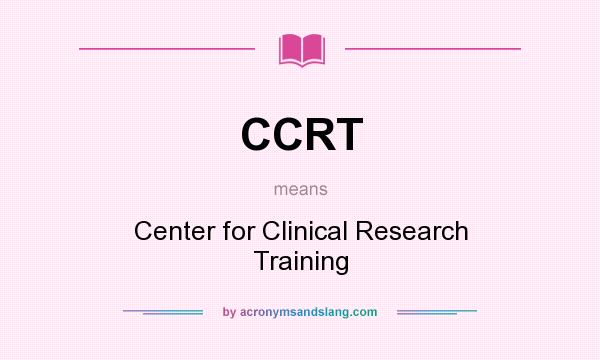 What does CCRT mean? It stands for Center for Clinical Research Training