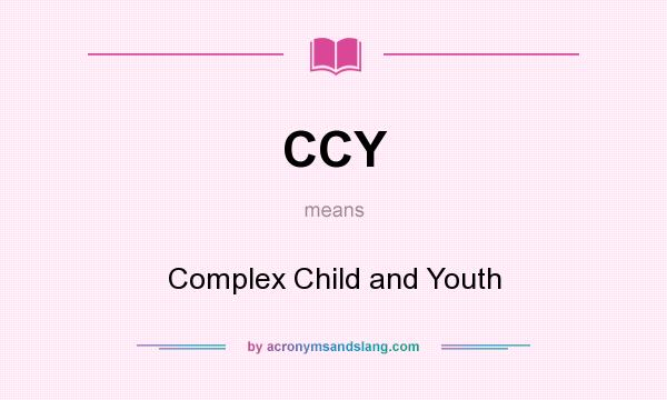 What does CCY mean? It stands for Complex Child and Youth