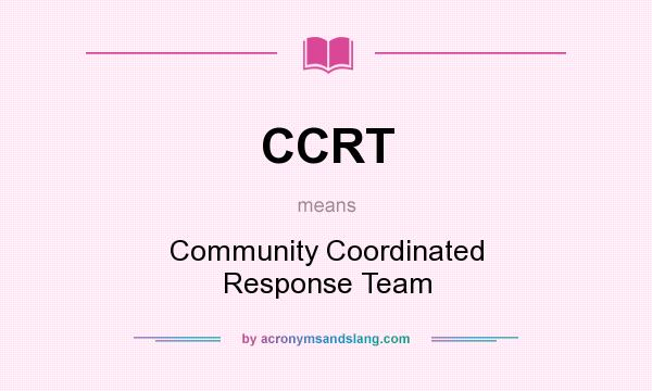 What does CCRT mean? It stands for Community Coordinated Response Team
