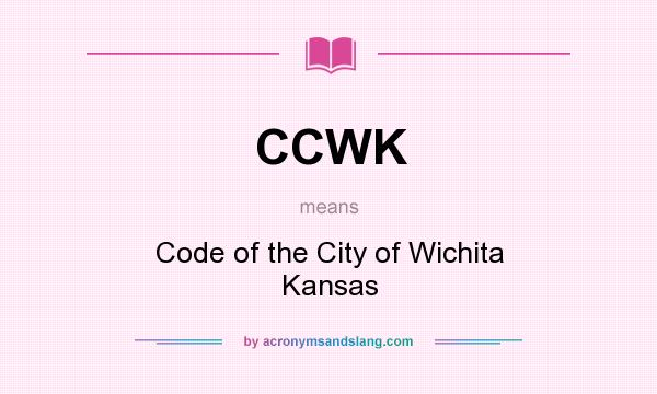 What does CCWK mean? It stands for Code of the City of Wichita Kansas