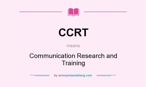 What does CCRT mean? It stands for Communication Research and Training
