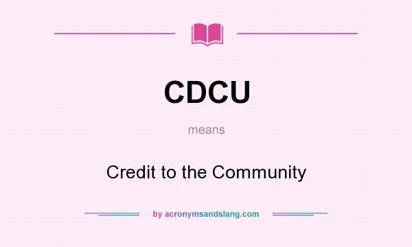 What does CDCU mean? It stands for Credit to the Community