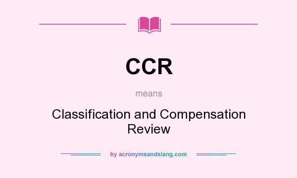 What does CCR mean? It stands for Classification and Compensation Review