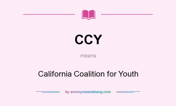What does CCY mean? It stands for California Coalition for Youth
