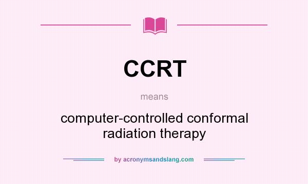 What does CCRT mean? It stands for computer-controlled conformal radiation therapy