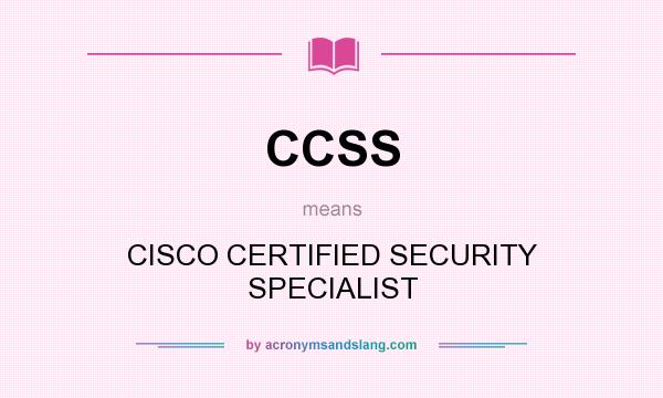 What does CCSS mean? It stands for CISCO CERTIFIED SECURITY SPECIALIST