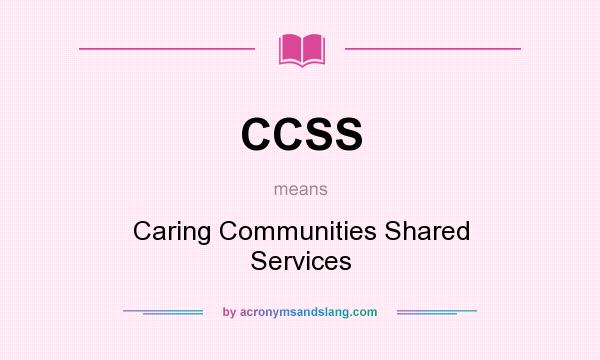 What does CCSS mean? It stands for Caring Communities Shared Services
