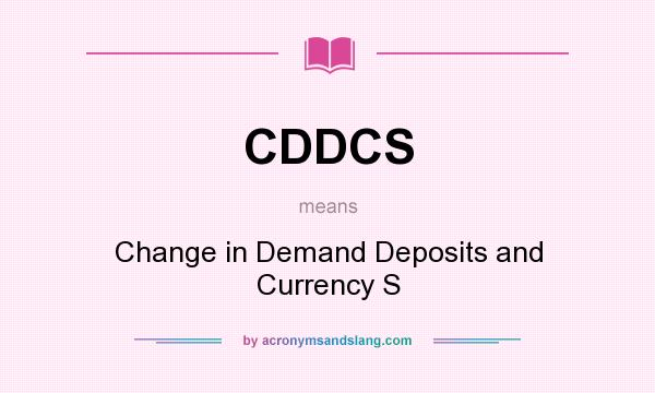 What does CDDCS mean? It stands for Change in Demand Deposits and Currency S