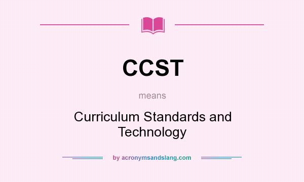 What does CCST mean? It stands for Curriculum Standards and Technology