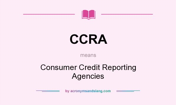 What does CCRA mean? It stands for Consumer Credit Reporting Agencies
