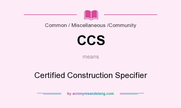 What does CCS mean? It stands for Certified Construction Specifier