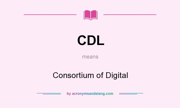 What does CDL mean? It stands for Consortium of Digital