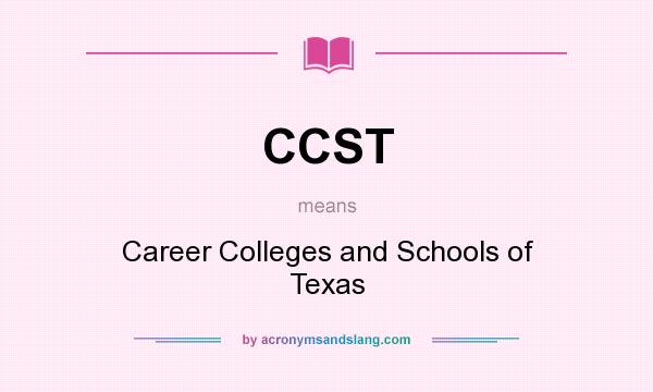 What does CCST mean? It stands for Career Colleges and Schools of Texas