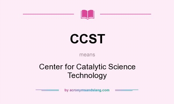 What does CCST mean? It stands for Center for Catalytic Science Technology
