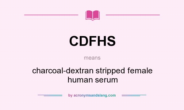 What does CDFHS mean? It stands for charcoal-dextran stripped female human serum