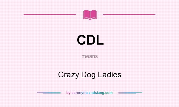 What does CDL mean? It stands for Crazy Dog Ladies