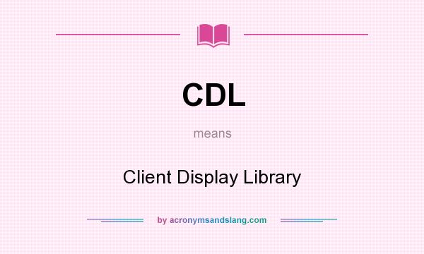What does CDL mean? It stands for Client Display Library