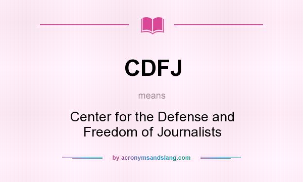 What does CDFJ mean? It stands for Center for the Defense and Freedom of Journalists