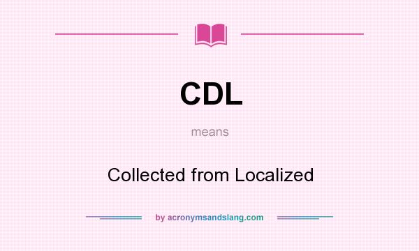 What does CDL mean? It stands for Collected from Localized
