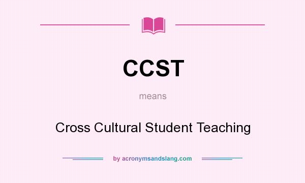 What does CCST mean? It stands for Cross Cultural Student Teaching