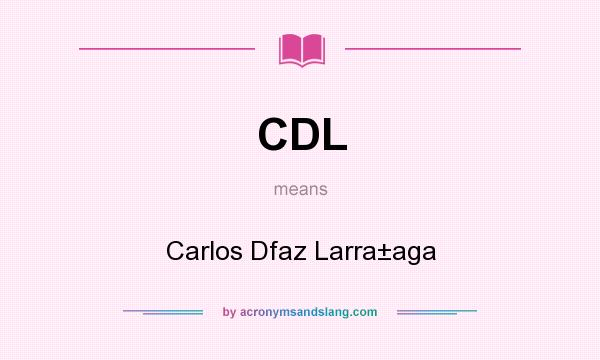 What does CDL mean? It stands for Carlos Dfaz Larra±aga