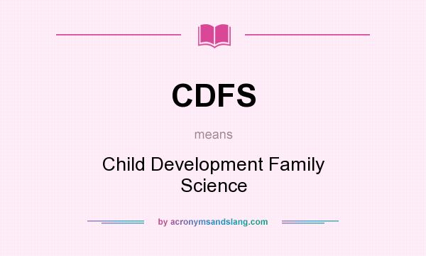 What does CDFS mean? It stands for Child Development Family Science