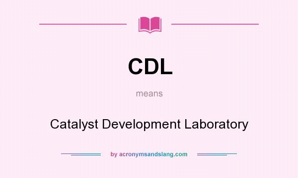 What does CDL mean? It stands for Catalyst Development Laboratory