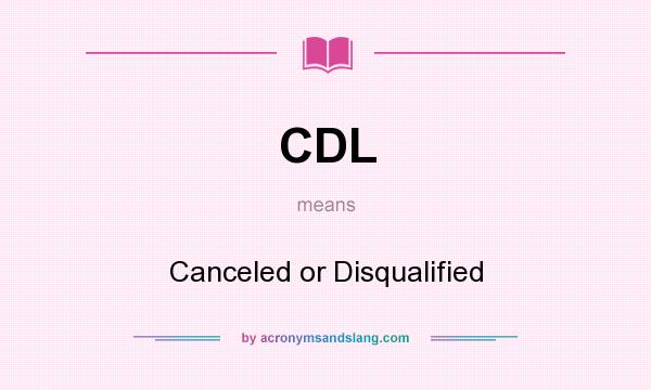 What does CDL mean? It stands for Canceled or Disqualified