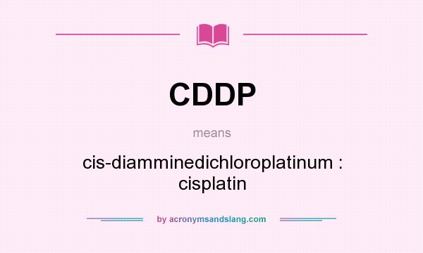 What does CDDP mean? It stands for cis-diamminedichloroplatinum : cisplatin
