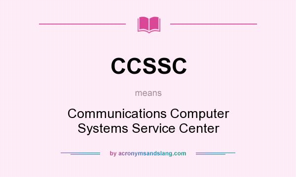 What does CCSSC mean? It stands for Communications Computer Systems Service Center