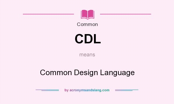 What does CDL mean? It stands for Common Design Language