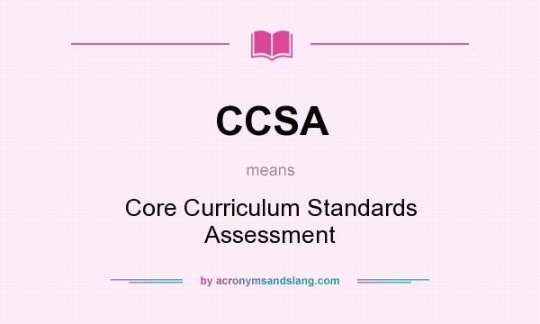 What does CCSA mean? It stands for Core Curriculum Standards Assessment