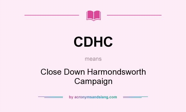 What does CDHC mean? It stands for Close Down Harmondsworth Campaign