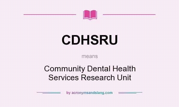 What does CDHSRU mean? It stands for Community Dental Health Services Research Unit