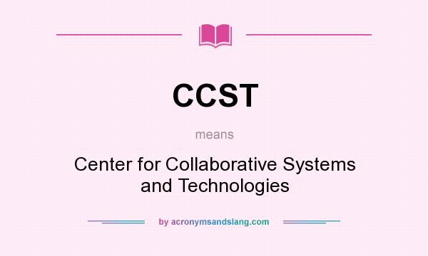 What does CCST mean? It stands for Center for Collaborative Systems and Technologies