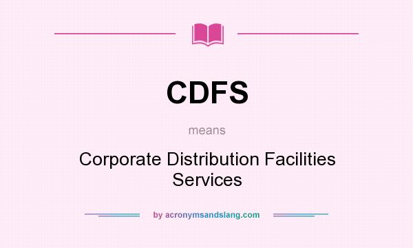 What does CDFS mean? It stands for Corporate Distribution Facilities Services