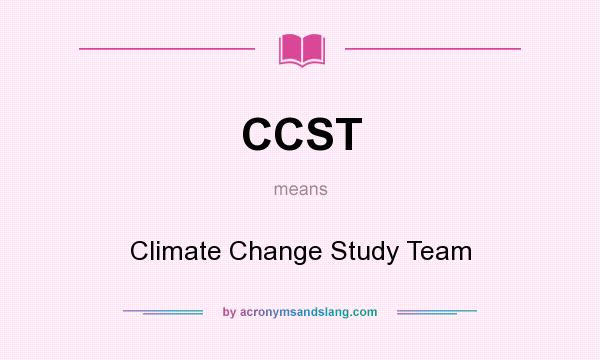 What does CCST mean? It stands for Climate Change Study Team