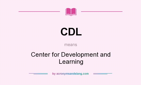 What does CDL mean? It stands for Center for Development and Learning