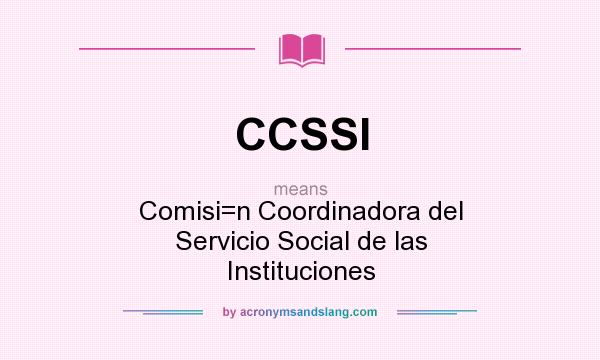 What does CCSSI mean? It stands for Comisi=n Coordinadora del Servicio Social de las Instituciones