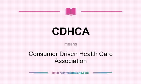 What does CDHCA mean? It stands for Consumer Driven Health Care Association