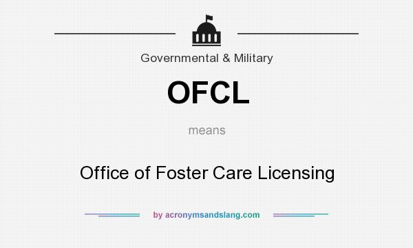 What does OFCL mean? It stands for Office of Foster Care Licensing