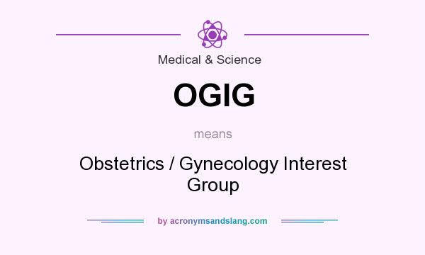 What does OGIG mean? It stands for Obstetrics / Gynecology Interest Group